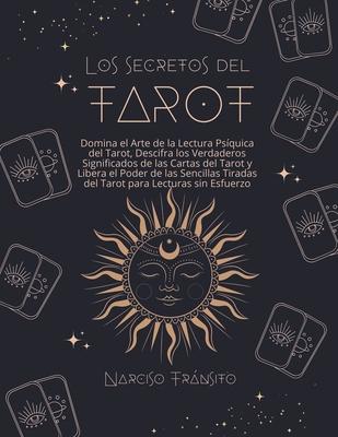 Los Secretos del Tarot: Domina el Arte de la Lectura Psquica del Tarot, Descifra los Verdaderos Significados de las Cartas del Tarot y Libera