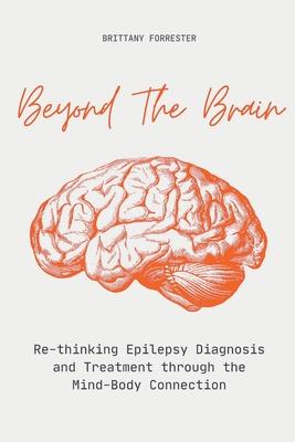 Beyond The Brain Re-Thinking Epilepsy Diagnosis And Treatment Through The Mind-Body Connection