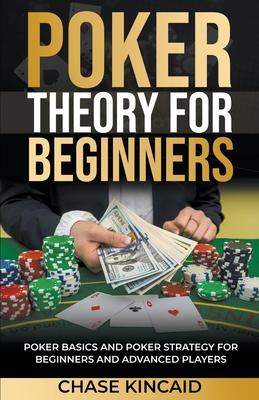 Poker Theory for Beginners: Poker Basics and Poker Strategy for Beginners and Advanced Players