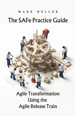 The SAFe Practice Guide: Agile Transformation Using the Agile Release Train