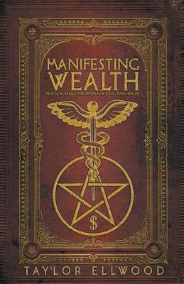 Manifesting Wealth: Practical Magic for Prosperity, Love, and Health