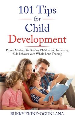 101 Tips for Child Development: Proven Methods for Raising Children and Improving Kids Behavior with Whole Brain Training