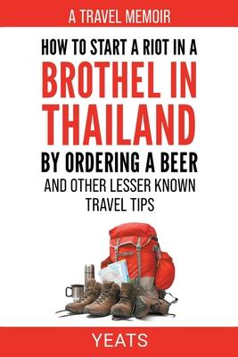 How to Start a Riot in a Brothel in Thailand by Ordering a Beer and Other Lesser Known Travel Tips.