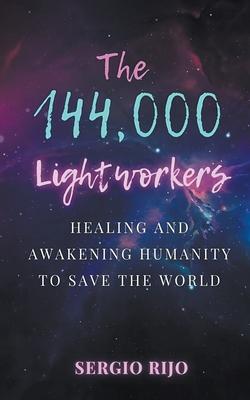 The 144,000 Lightworkers: Healing and Awakening Humanity to Save the World