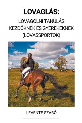 Lovagls: Lovagolni Tanuls Kezd&#337;knek s Gyerekeknek (Lovassportok)