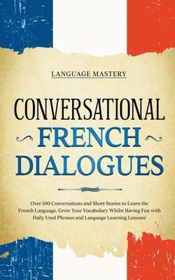 Conversational French Dialogues: Over 100 Conversations and Short Stories to Learn the French Language. Grow Your Vocabulary Whilst Having Fun with Da