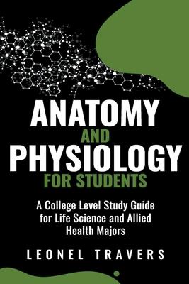 Anatomy and Physiology For Students: A College Level Study Guide for Life Science and Allied Health Majors