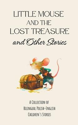 Little Mouse and the Lost Treasure and Other Stories: A Collection of Bilingual Polish-English Children's Stories