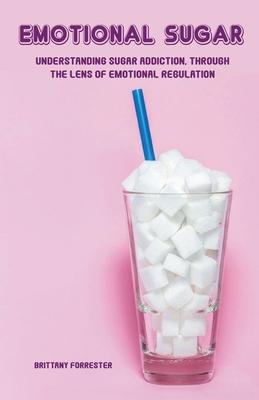 Emotional Sugar Understanding Sugar Addiction, Through the Lens of Emotional Regulation