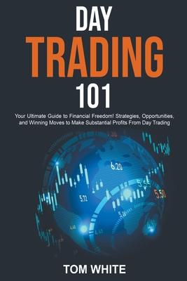 Day Trading 101: Your Ultimate Guide to Financial Freedom! Strategies, Opportunities, and Winning Moves to Make Substantial Profits Fro