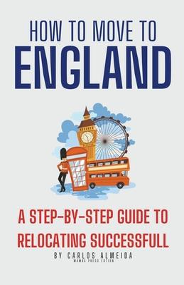 How to Move to England: A Step-by-Step Guide to Relocating Successfully