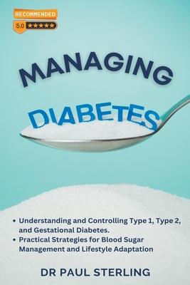 Managing Diabetes: Understanding and Controlling Type 1, Type 2, and Gestational Diabetes, Practical Strategies for Blood Sugar Managemen