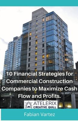 10 Financial Strategies for Commercial Construction Companies to Maximize Cash Flow and Profits Subscription