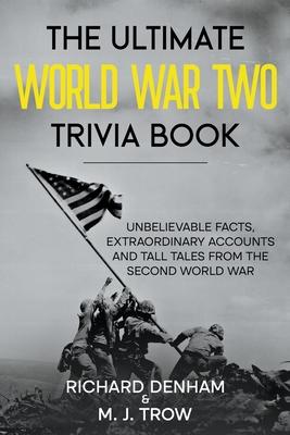 The Ultimate World War Two Trivia Book: Unbelievable Facts, Extraordinary Accounts and Tall Tales from the Second World War