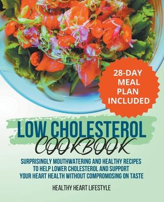 Low Cholesterol Cookbook Surprisingly Mouthwatering and Healthy Recipes to Help Lower Cholesterol and Support Your Heart Health Without Compromising o