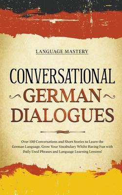 Conversational German Dialogues: Over 100 Conversations and Short Stories to Learn the German Language. Grow Your Vocabulary Whilst Having Fun with Da