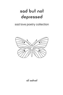 Sad But Not Depressed: Sad Love Poetry Collection