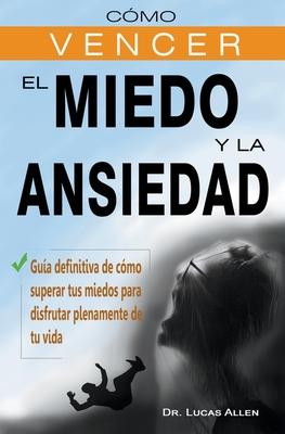 Cmo vencer el miedo y la ansiedad - Gua definitiva de cmo superar tus miedos para disfrutar plenamente de tu vida