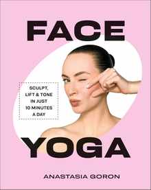 Face Yoga: Sculpt, Lift & Tone in Just 10 Minutes a Day