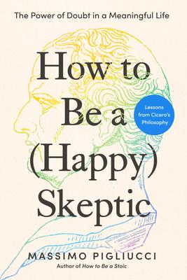 How to Be a (Happy) Skeptic: The Power of Doubt in a Meaningful Life--Lessons from Cicero's Philosophy Subscription