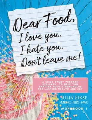 Dear Food, I Love You. I Hate You. Don't Leave Me! Workbook 1: A Bible Study Program Designed to Help You Shatter Food Strongholds for Lasting Health