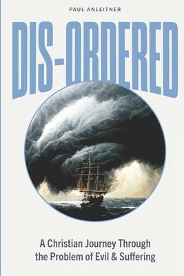 Dis-Ordered: A Christian Journey Through the Problem of Evil & Suffering