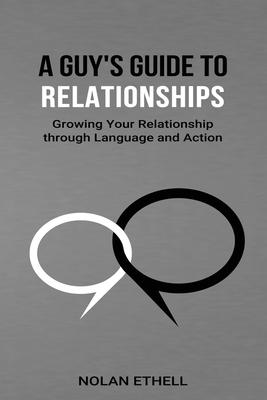 A Guy's Guide To Relationships: Growing Your Relationship Through Language and Action