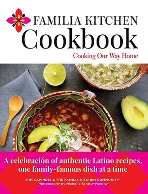 Familia Kitchen Cookbook: Cooking Our Way Home: A celebracin of authentic Latino recipes, one family-famous dish at a time