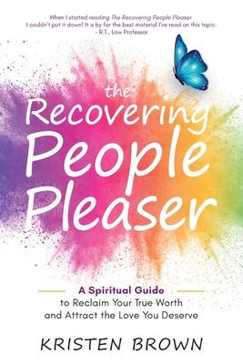 The Recovering People Pleaser: A Spiritual Guide to Reclaim Your True Worth