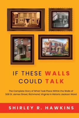 If These Walls Could Talk: The Complete Story of What Took Place Within the Walls of 508 St. James Street, Richmond, Virginia, in Historic Jackso