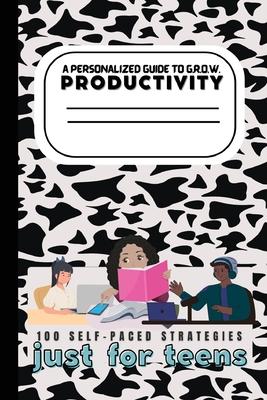 A Teen's Guide to G.R.O.W. Productivity: 100 Self-Paced Strategies