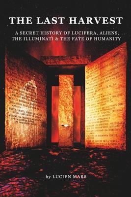 The Last Harvest: A Secret History of Lucifera, Aliens, The Illuminati & the Fate of Humanity