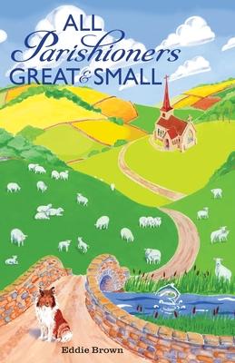 All Parishioners Great and Small: The Adventures of a Small-Town, Small-Time Pastor