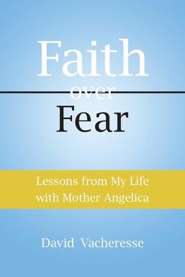 Lessons from My Life with Mother Angelica: Faith over Fear