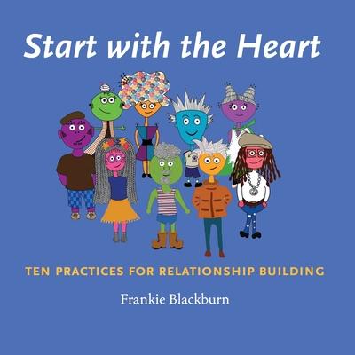 Start with the Heart: Ten Practices for Relationship Building