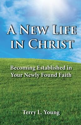 A New Life in Christ: Becoming Established in Your New Found Faith