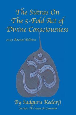 The Sutras On The 5-Fold Act of Divine Consciousness: 2023 Revised Edition - Includes The Verses On Surrender