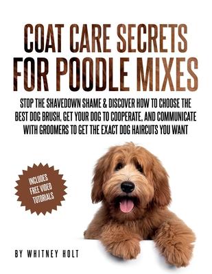 Coat Care Secrets For Poodle Mixes: Stop the Shavedown Shame & Discover How to Choose the Best Dog Brush, Get Your Dog to Cooperate, and Communicate W