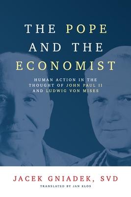 The Pope and the Economist: Human Action in the Thought of John Paul II and Ludwig von Mises