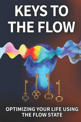 Keys To The Flow: Optimizing Your Life Using The Flow State