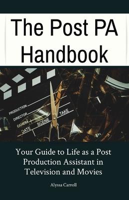 The Post PA Handbook: Your Guide to Life as a Post Production Assistant in Television and Movies