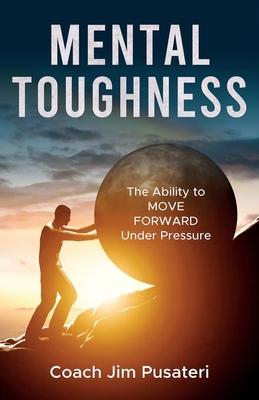 Mental Toughness: The Ability to MOVE FORWARD Under Pressure