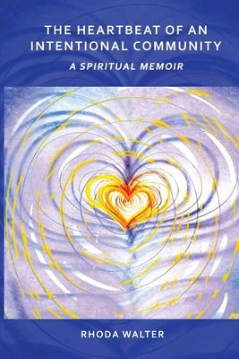 The Heartbeat of an Intentional Community: A Spiritual Memoir