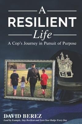 A Resilient Life: A Cop's Journey in Pursuit of Purpose