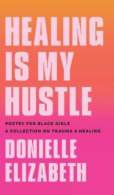 Healing is my Hustle: Poetry for Black Girls a Collection on Trauma & Healing