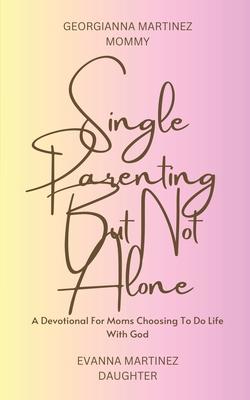 Single Parenting But Not Alone: A Devotional For Moms Choosing To Do Life With God