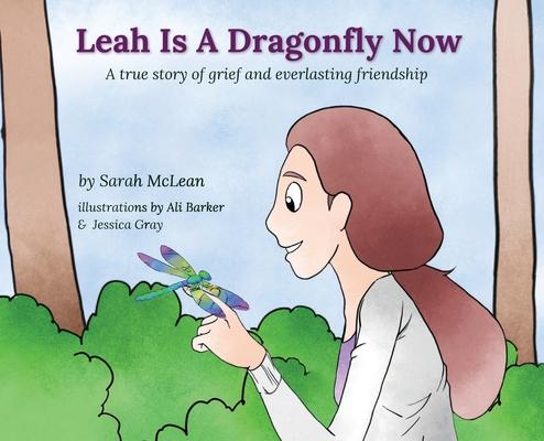 Leah Is A Dragonfly Now: A true story of grief and everlasting friendship