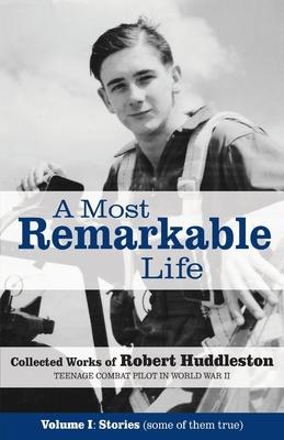 A Most Remarkable Life: The Collected Works of Robert Huddleston, Volume 1