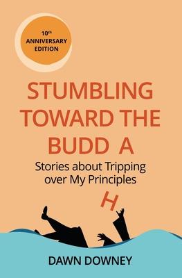 Stumbling toward the Buddha: Stories about Tripping over My Principles