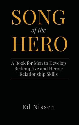 Song of the Hero: A Book for Men to Develop Redemptive and Heroic Relationship Skills